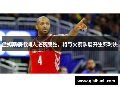詹姆斯领衔湖人逆袭取胜，将与火箭队展开生死对决