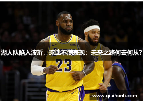 湖人队陷入波折，球迷不满表现：未来之路何去何从？