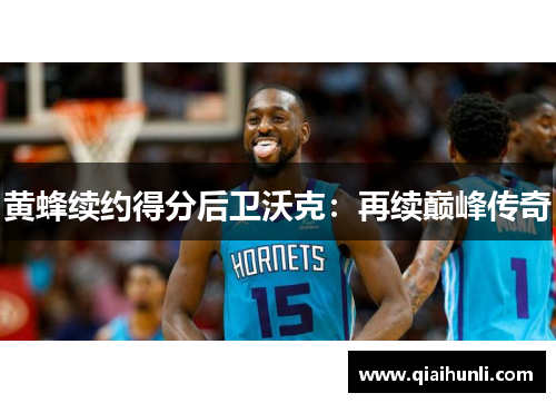 黄蜂续约得分后卫沃克：再续巅峰传奇