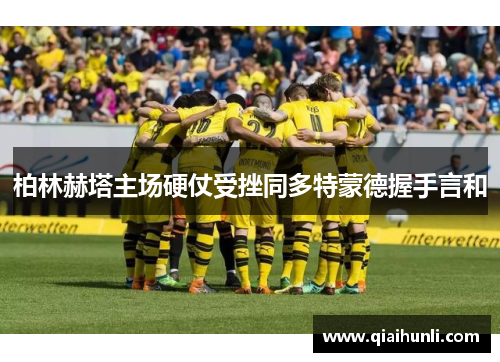 柏林赫塔主场硬仗受挫同多特蒙德握手言和