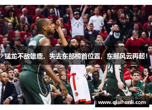 猛龙不敌雄鹿，失去东部榜首位置，东部风云再起！