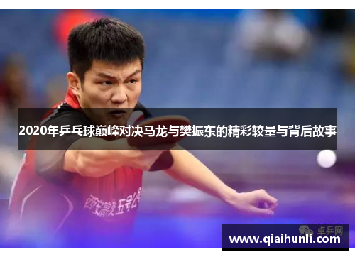 2020年乒乓球巅峰对决马龙与樊振东的精彩较量与背后故事