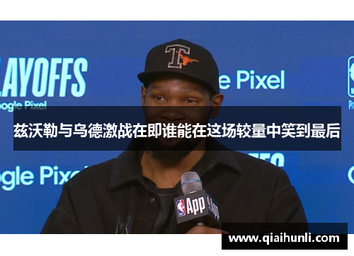 兹沃勒与乌德激战在即谁能在这场较量中笑到最后