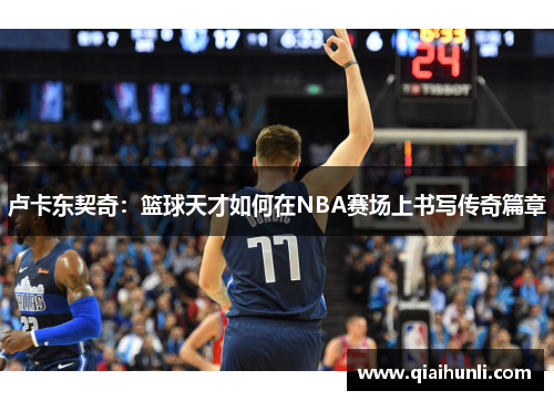 卢卡东契奇：篮球天才如何在NBA赛场上书写传奇篇章