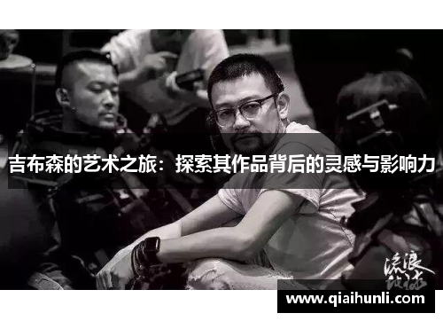 吉布森的艺术之旅：探索其作品背后的灵感与影响力
