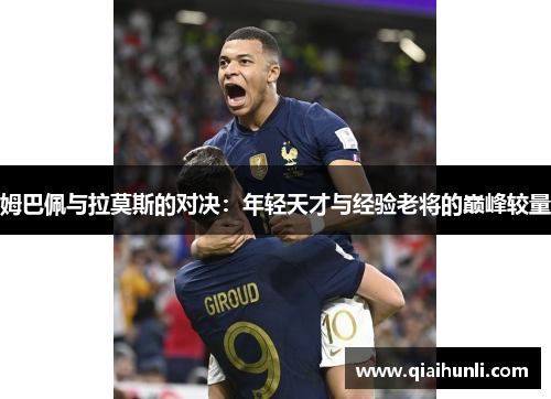 姆巴佩与拉莫斯的对决：年轻天才与经验老将的巅峰较量