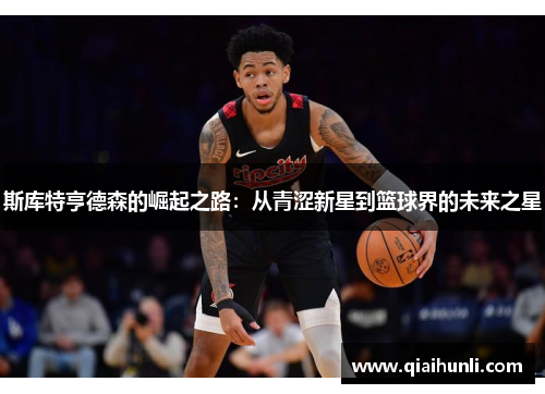 斯库特亨德森的崛起之路：从青涩新星到篮球界的未来之星