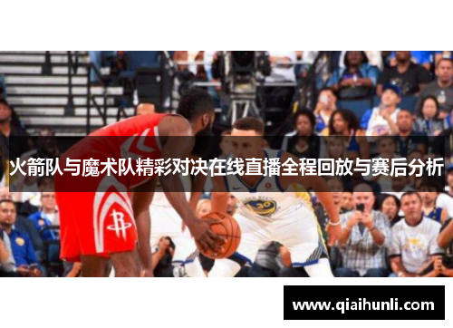 火箭队与魔术队精彩对决在线直播全程回放与赛后分析