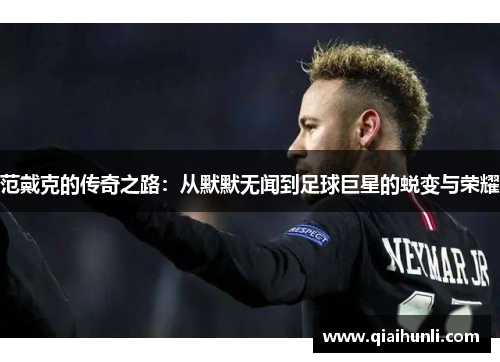 范戴克的传奇之路：从默默无闻到足球巨星的蜕变与荣耀