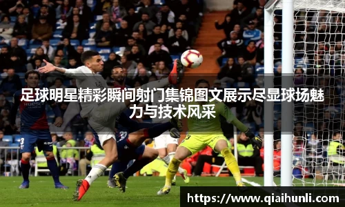 足球明星精彩瞬间射门集锦图文展示尽显球场魅力与技术风采