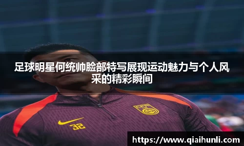 足球明星何统帅脸部特写展现运动魅力与个人风采的精彩瞬间