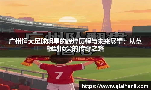 广州恒大足球明星的辉煌历程与未来展望：从草根到顶尖的传奇之路