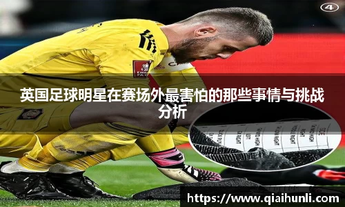 英国足球明星在赛场外最害怕的那些事情与挑战分析