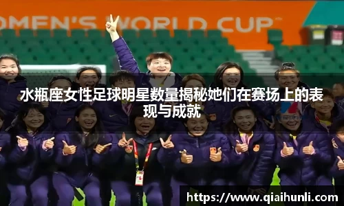 水瓶座女性足球明星数量揭秘她们在赛场上的表现与成就