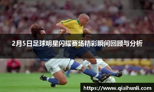 2月5日足球明星闪耀赛场精彩瞬间回顾与分析